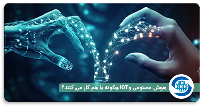 هوش مصنوعی و IOT چگونه با هم کار می کنند؟